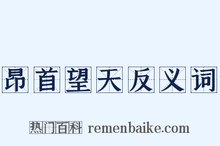 昂首望天反义词是什么意思的图片